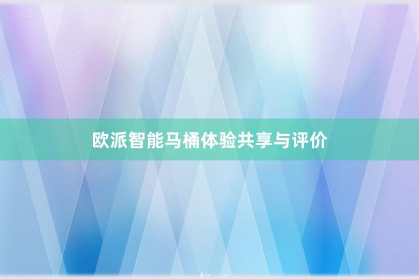 欧派智能马桶体验共享与评价