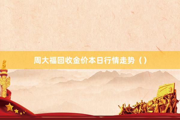 周大福回收金价本日行情走势（）